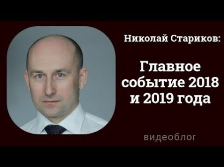 Николай Стариков: Главное событие 2018 и 2019 года